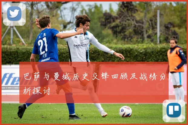 巴萨与曼城历史交锋回顾及战绩分析探讨