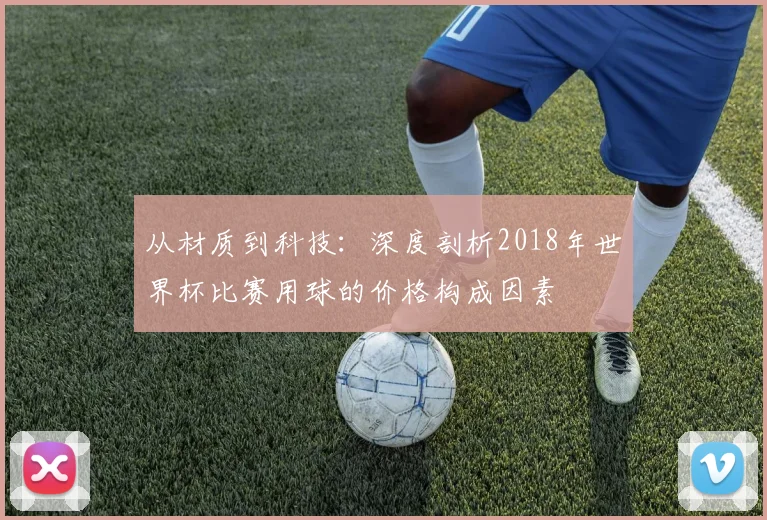 从材质到科技：深度剖析2018年世界杯比赛用球的价格构成因素